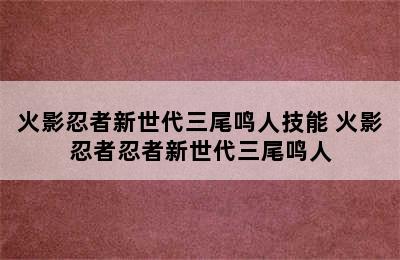 火影忍者新世代三尾鸣人技能 火影忍者忍者新世代三尾鸣人